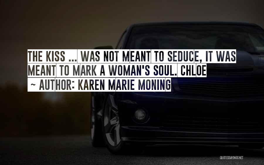 Karen Marie Moning Quotes: The Kiss ... Was Not Meant To Seduce, It Was Meant To Mark A Woman's Soul. Chloe