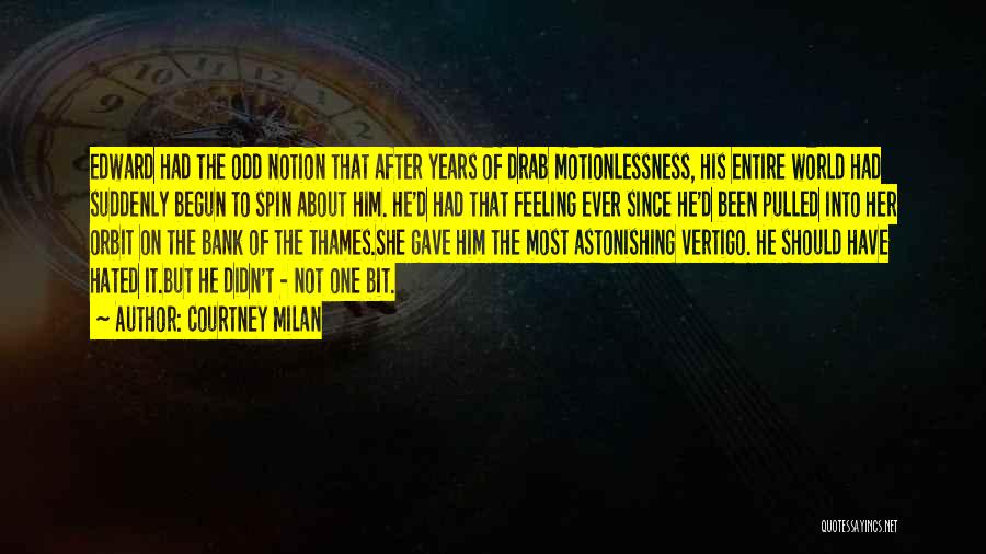 Courtney Milan Quotes: Edward Had The Odd Notion That After Years Of Drab Motionlessness, His Entire World Had Suddenly Begun To Spin About