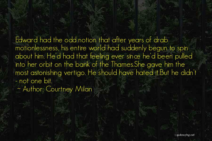 Courtney Milan Quotes: Edward Had The Odd Notion That After Years Of Drab Motionlessness, His Entire World Had Suddenly Begun To Spin About