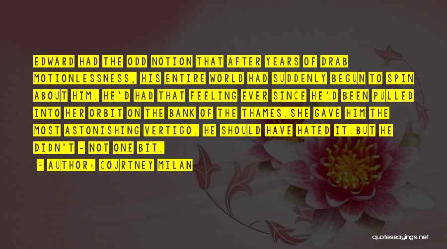 Courtney Milan Quotes: Edward Had The Odd Notion That After Years Of Drab Motionlessness, His Entire World Had Suddenly Begun To Spin About