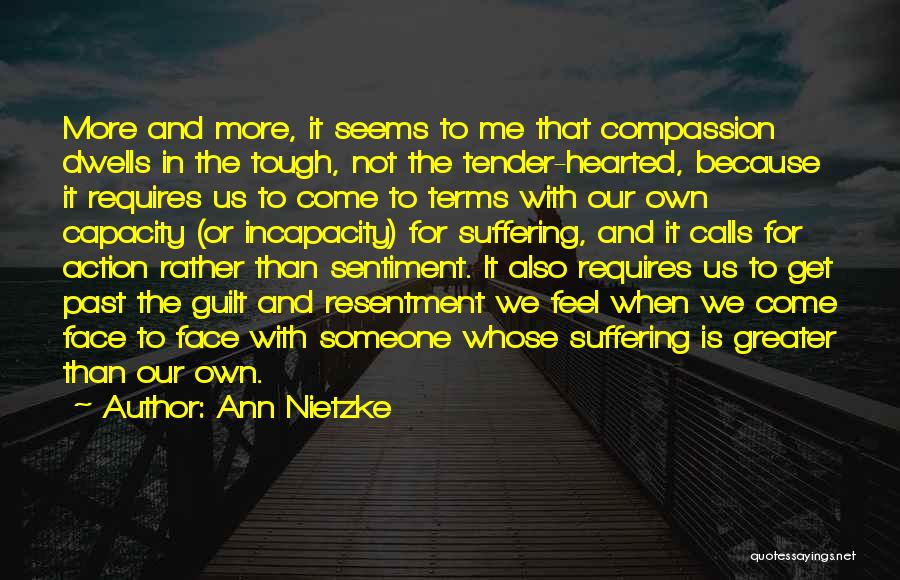 Ann Nietzke Quotes: More And More, It Seems To Me That Compassion Dwells In The Tough, Not The Tender-hearted, Because It Requires Us