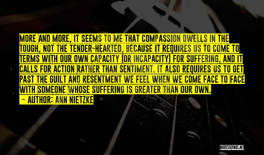 Ann Nietzke Quotes: More And More, It Seems To Me That Compassion Dwells In The Tough, Not The Tender-hearted, Because It Requires Us