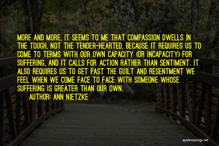 Ann Nietzke Quotes: More And More, It Seems To Me That Compassion Dwells In The Tough, Not The Tender-hearted, Because It Requires Us