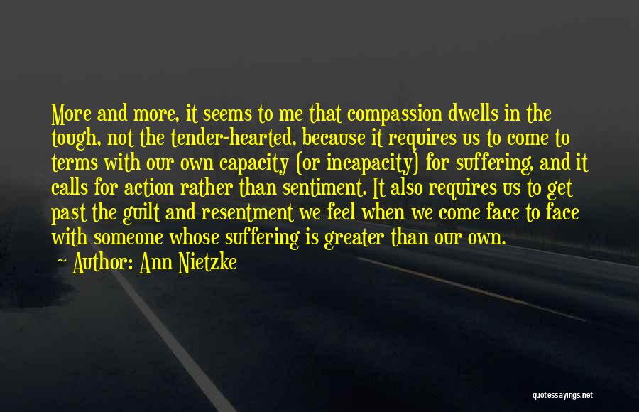 Ann Nietzke Quotes: More And More, It Seems To Me That Compassion Dwells In The Tough, Not The Tender-hearted, Because It Requires Us