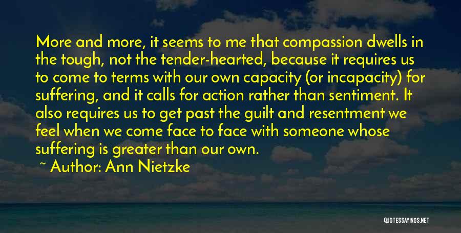 Ann Nietzke Quotes: More And More, It Seems To Me That Compassion Dwells In The Tough, Not The Tender-hearted, Because It Requires Us