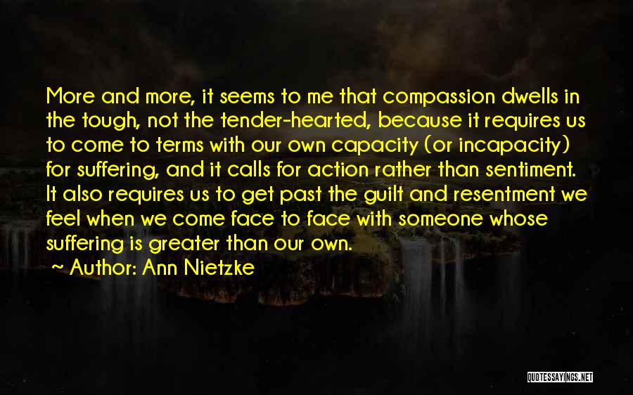 Ann Nietzke Quotes: More And More, It Seems To Me That Compassion Dwells In The Tough, Not The Tender-hearted, Because It Requires Us