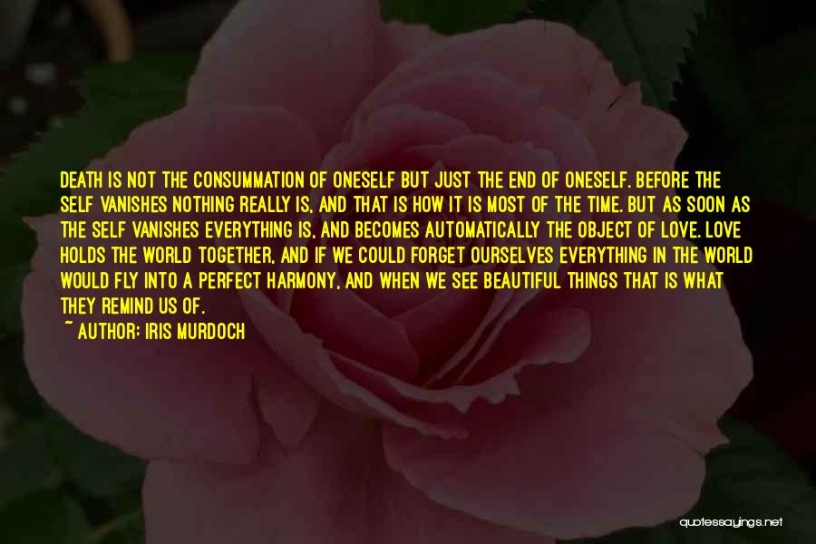 Iris Murdoch Quotes: Death Is Not The Consummation Of Oneself But Just The End Of Oneself. Before The Self Vanishes Nothing Really Is,