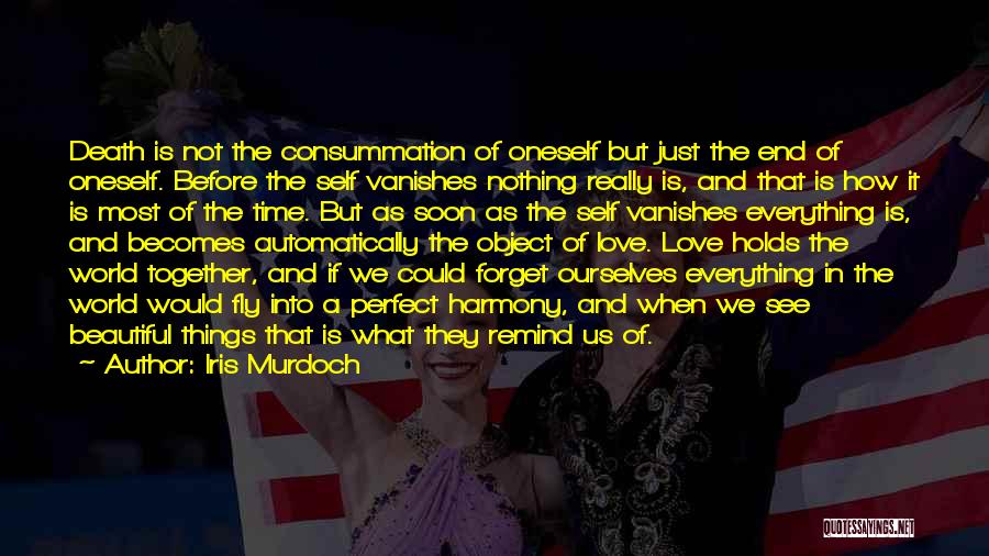 Iris Murdoch Quotes: Death Is Not The Consummation Of Oneself But Just The End Of Oneself. Before The Self Vanishes Nothing Really Is,