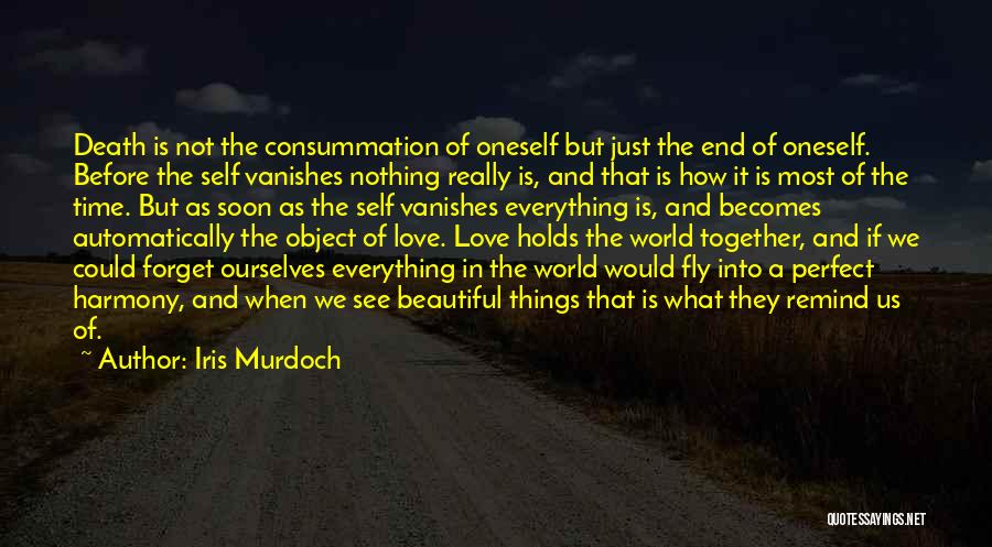 Iris Murdoch Quotes: Death Is Not The Consummation Of Oneself But Just The End Of Oneself. Before The Self Vanishes Nothing Really Is,