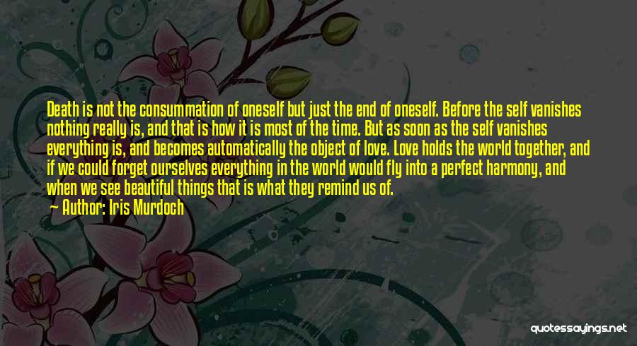 Iris Murdoch Quotes: Death Is Not The Consummation Of Oneself But Just The End Of Oneself. Before The Self Vanishes Nothing Really Is,
