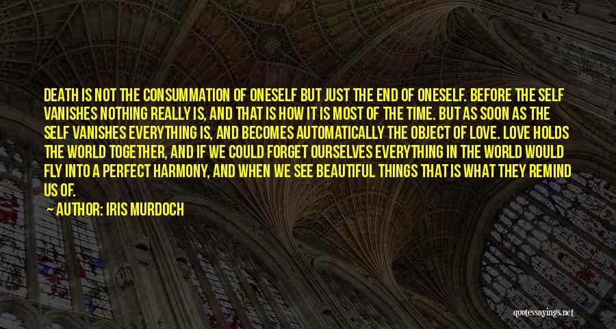 Iris Murdoch Quotes: Death Is Not The Consummation Of Oneself But Just The End Of Oneself. Before The Self Vanishes Nothing Really Is,