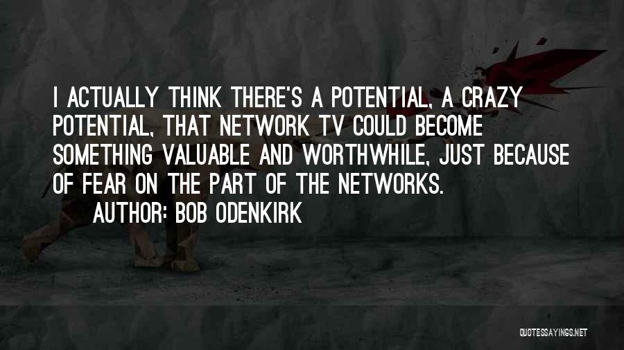 Bob Odenkirk Quotes: I Actually Think There's A Potential, A Crazy Potential, That Network Tv Could Become Something Valuable And Worthwhile, Just Because