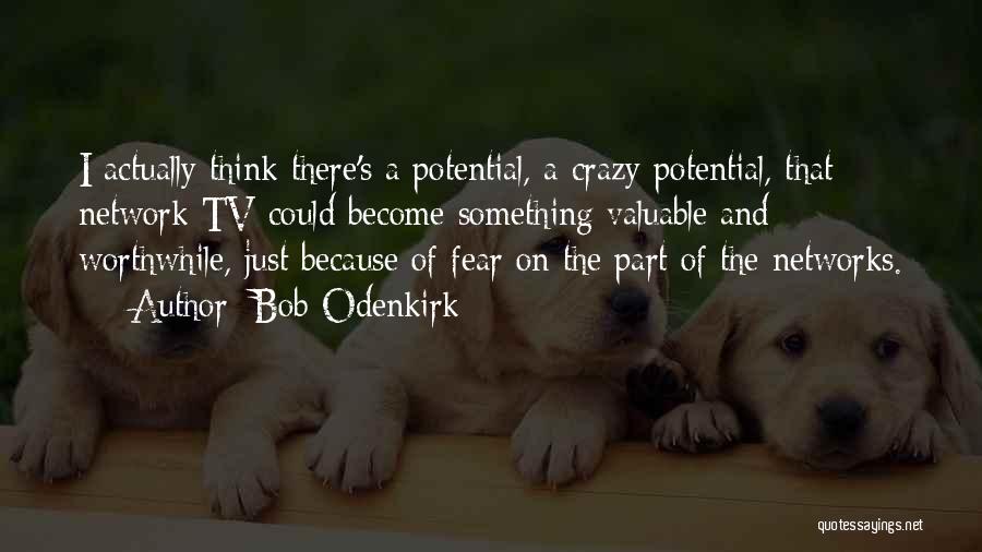 Bob Odenkirk Quotes: I Actually Think There's A Potential, A Crazy Potential, That Network Tv Could Become Something Valuable And Worthwhile, Just Because