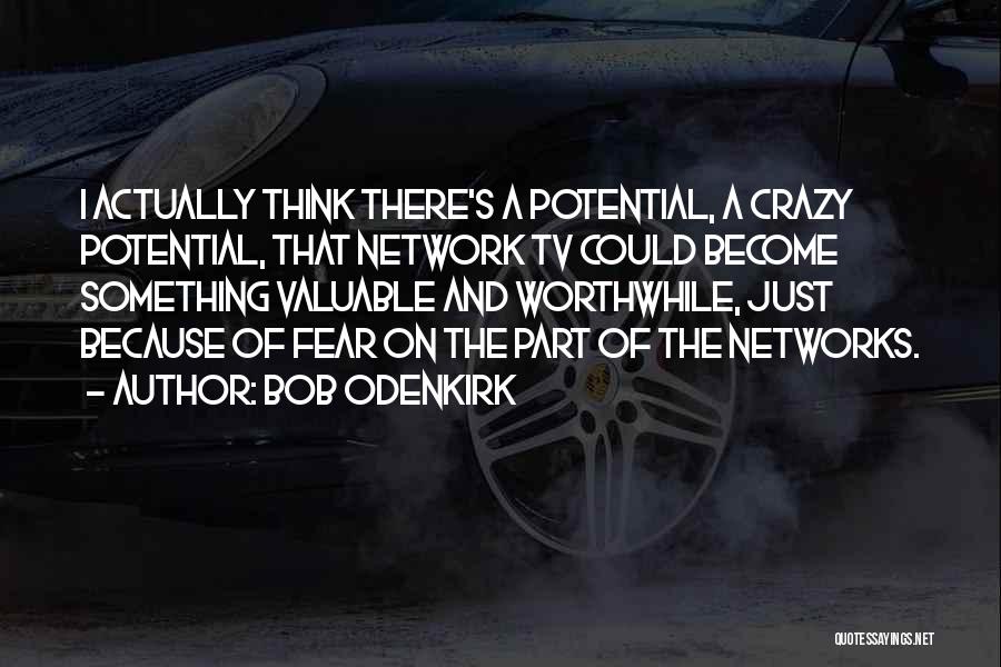 Bob Odenkirk Quotes: I Actually Think There's A Potential, A Crazy Potential, That Network Tv Could Become Something Valuable And Worthwhile, Just Because