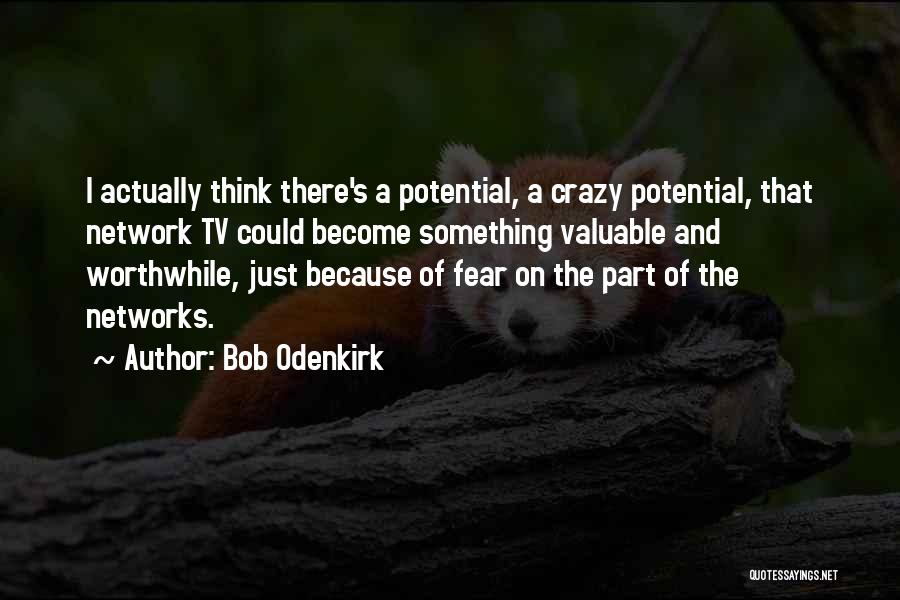 Bob Odenkirk Quotes: I Actually Think There's A Potential, A Crazy Potential, That Network Tv Could Become Something Valuable And Worthwhile, Just Because