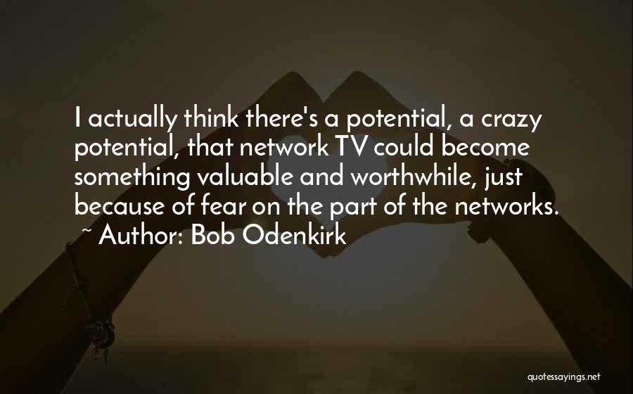 Bob Odenkirk Quotes: I Actually Think There's A Potential, A Crazy Potential, That Network Tv Could Become Something Valuable And Worthwhile, Just Because