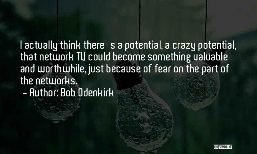 Bob Odenkirk Quotes: I Actually Think There's A Potential, A Crazy Potential, That Network Tv Could Become Something Valuable And Worthwhile, Just Because