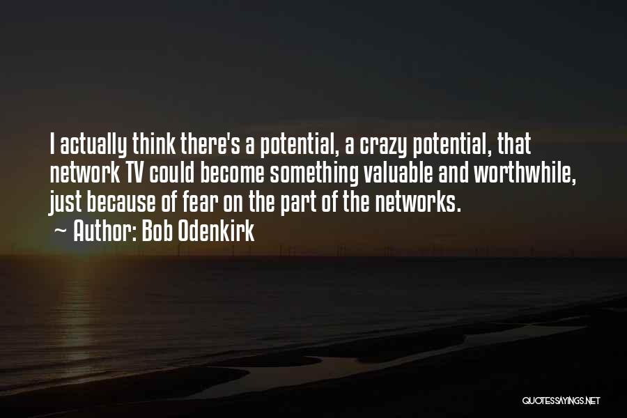 Bob Odenkirk Quotes: I Actually Think There's A Potential, A Crazy Potential, That Network Tv Could Become Something Valuable And Worthwhile, Just Because