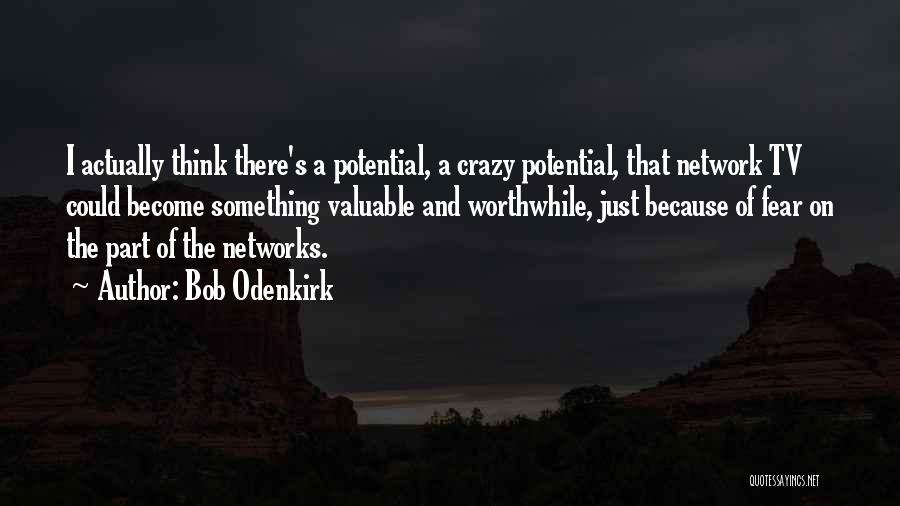 Bob Odenkirk Quotes: I Actually Think There's A Potential, A Crazy Potential, That Network Tv Could Become Something Valuable And Worthwhile, Just Because