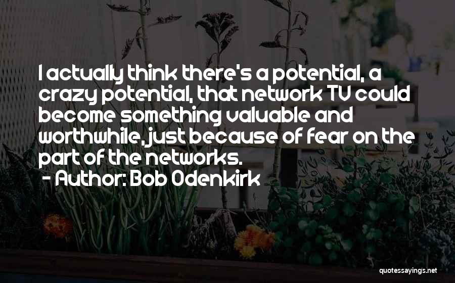 Bob Odenkirk Quotes: I Actually Think There's A Potential, A Crazy Potential, That Network Tv Could Become Something Valuable And Worthwhile, Just Because