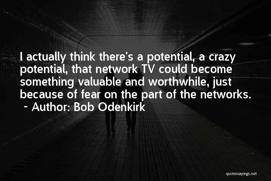 Bob Odenkirk Quotes: I Actually Think There's A Potential, A Crazy Potential, That Network Tv Could Become Something Valuable And Worthwhile, Just Because