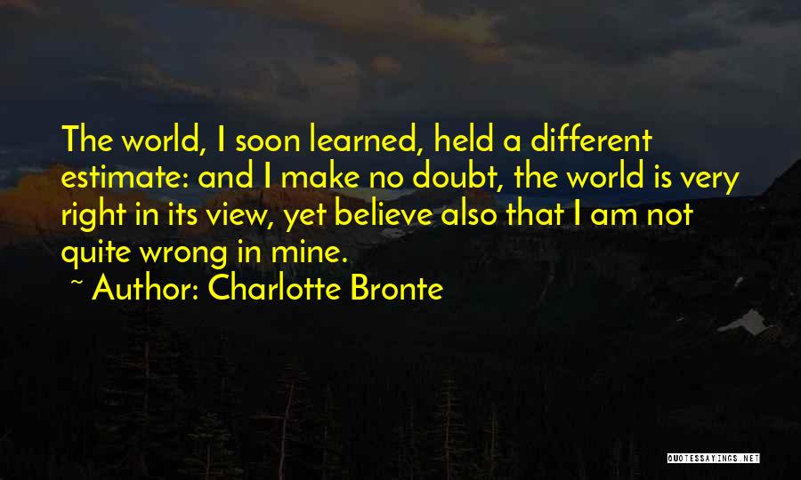 Charlotte Bronte Quotes: The World, I Soon Learned, Held A Different Estimate: And I Make No Doubt, The World Is Very Right In