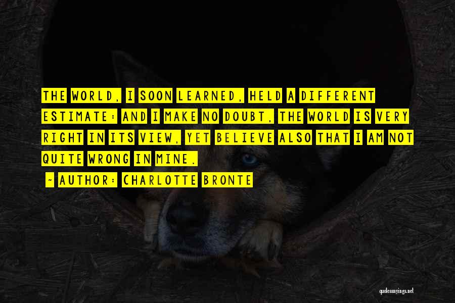 Charlotte Bronte Quotes: The World, I Soon Learned, Held A Different Estimate: And I Make No Doubt, The World Is Very Right In