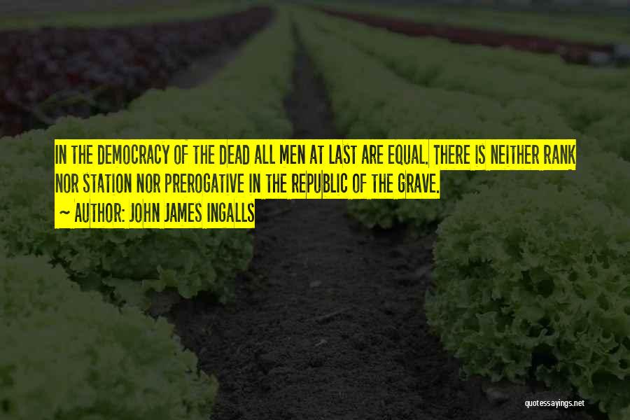 John James Ingalls Quotes: In The Democracy Of The Dead All Men At Last Are Equal. There Is Neither Rank Nor Station Nor Prerogative