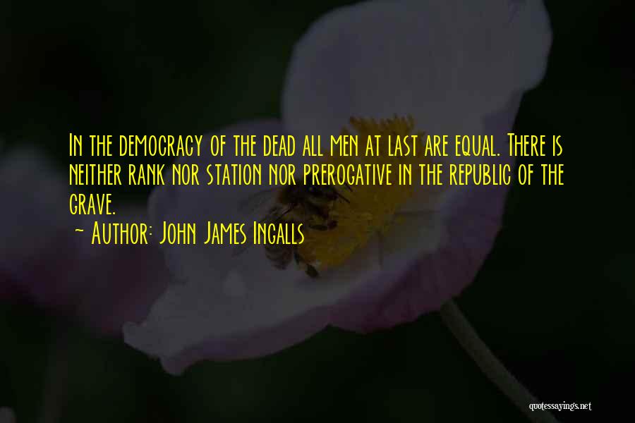 John James Ingalls Quotes: In The Democracy Of The Dead All Men At Last Are Equal. There Is Neither Rank Nor Station Nor Prerogative