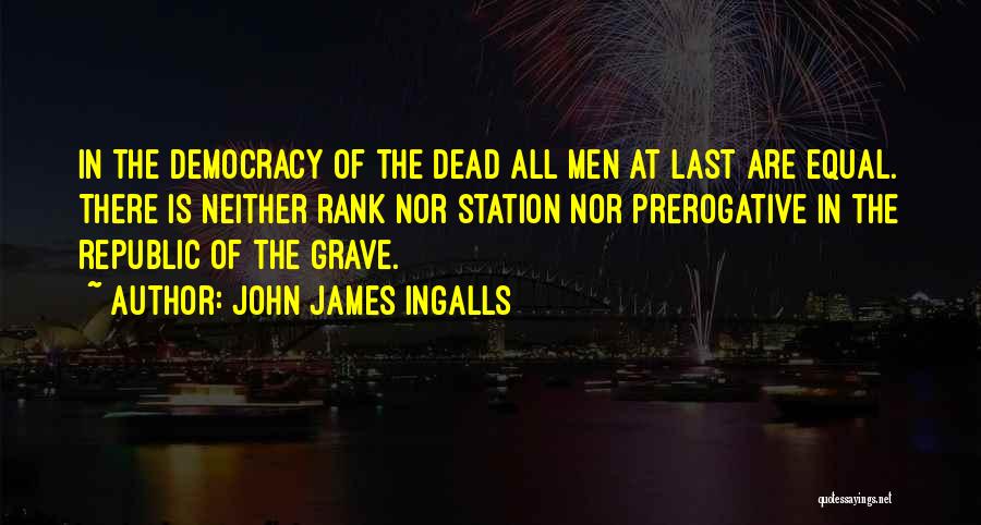 John James Ingalls Quotes: In The Democracy Of The Dead All Men At Last Are Equal. There Is Neither Rank Nor Station Nor Prerogative
