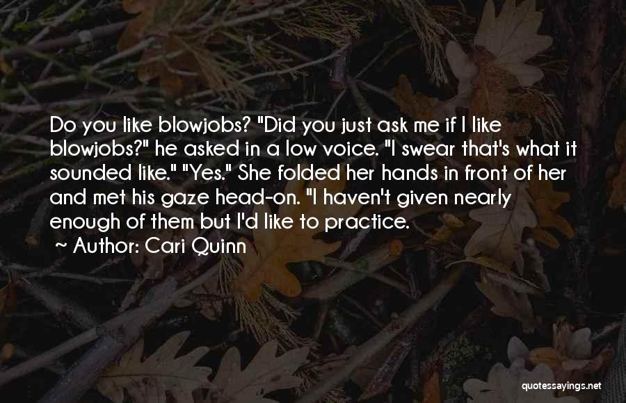 Cari Quinn Quotes: Do You Like Blowjobs? Did You Just Ask Me If I Like Blowjobs? He Asked In A Low Voice. I