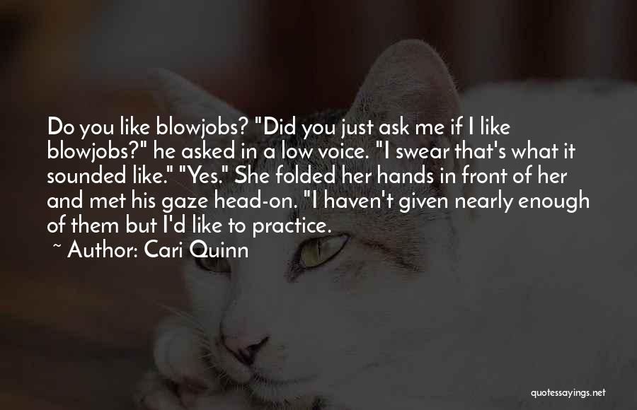 Cari Quinn Quotes: Do You Like Blowjobs? Did You Just Ask Me If I Like Blowjobs? He Asked In A Low Voice. I