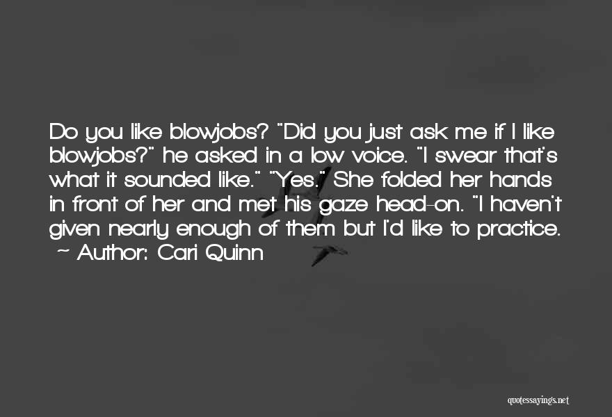 Cari Quinn Quotes: Do You Like Blowjobs? Did You Just Ask Me If I Like Blowjobs? He Asked In A Low Voice. I