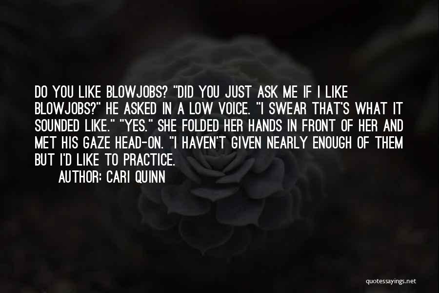 Cari Quinn Quotes: Do You Like Blowjobs? Did You Just Ask Me If I Like Blowjobs? He Asked In A Low Voice. I