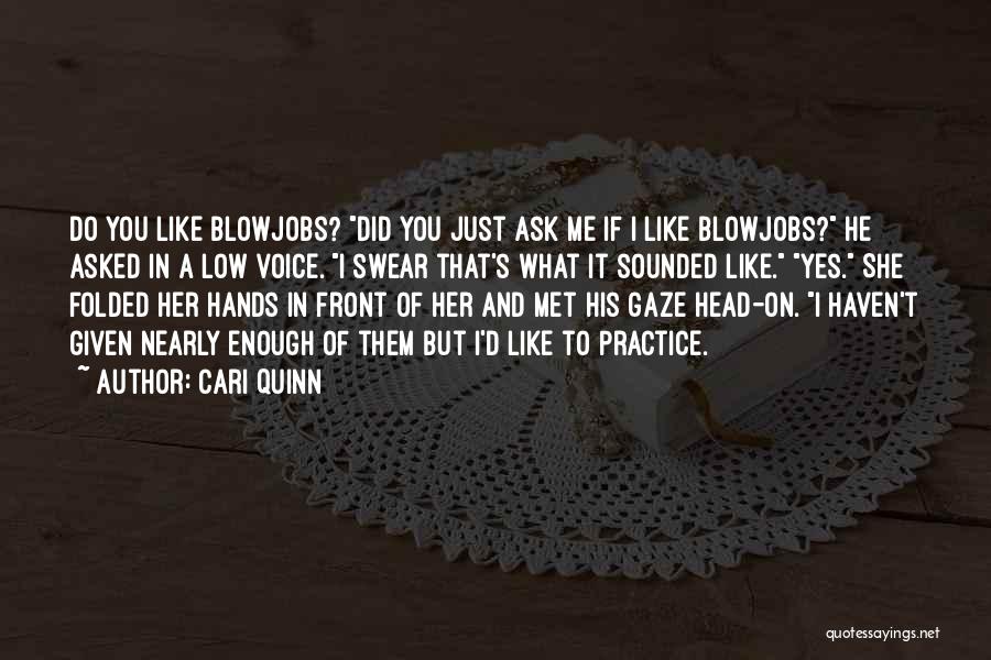 Cari Quinn Quotes: Do You Like Blowjobs? Did You Just Ask Me If I Like Blowjobs? He Asked In A Low Voice. I