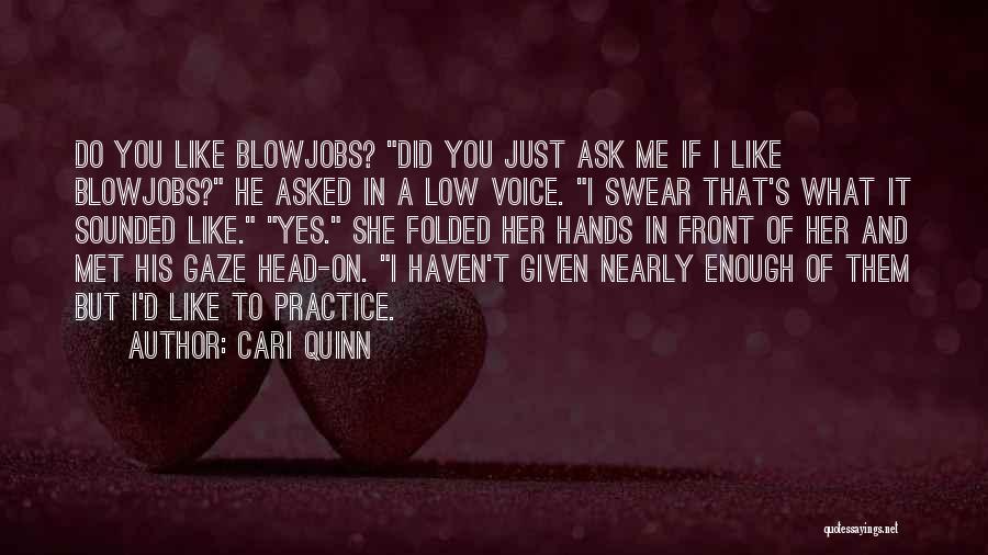 Cari Quinn Quotes: Do You Like Blowjobs? Did You Just Ask Me If I Like Blowjobs? He Asked In A Low Voice. I
