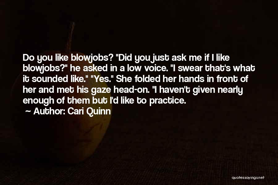 Cari Quinn Quotes: Do You Like Blowjobs? Did You Just Ask Me If I Like Blowjobs? He Asked In A Low Voice. I