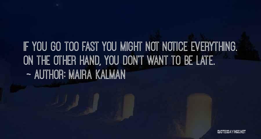 Maira Kalman Quotes: If You Go Too Fast You Might Not Notice Everything. On The Other Hand, You Don't Want To Be Late.