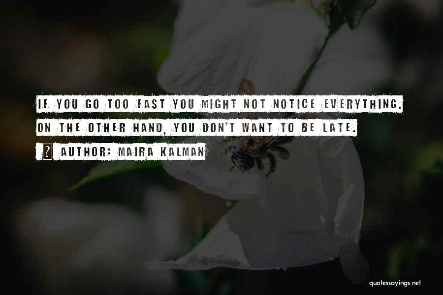 Maira Kalman Quotes: If You Go Too Fast You Might Not Notice Everything. On The Other Hand, You Don't Want To Be Late.