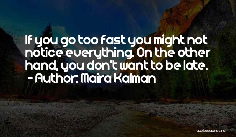 Maira Kalman Quotes: If You Go Too Fast You Might Not Notice Everything. On The Other Hand, You Don't Want To Be Late.