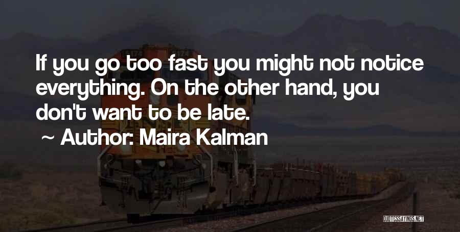 Maira Kalman Quotes: If You Go Too Fast You Might Not Notice Everything. On The Other Hand, You Don't Want To Be Late.