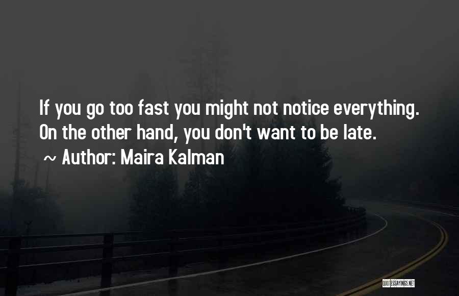 Maira Kalman Quotes: If You Go Too Fast You Might Not Notice Everything. On The Other Hand, You Don't Want To Be Late.