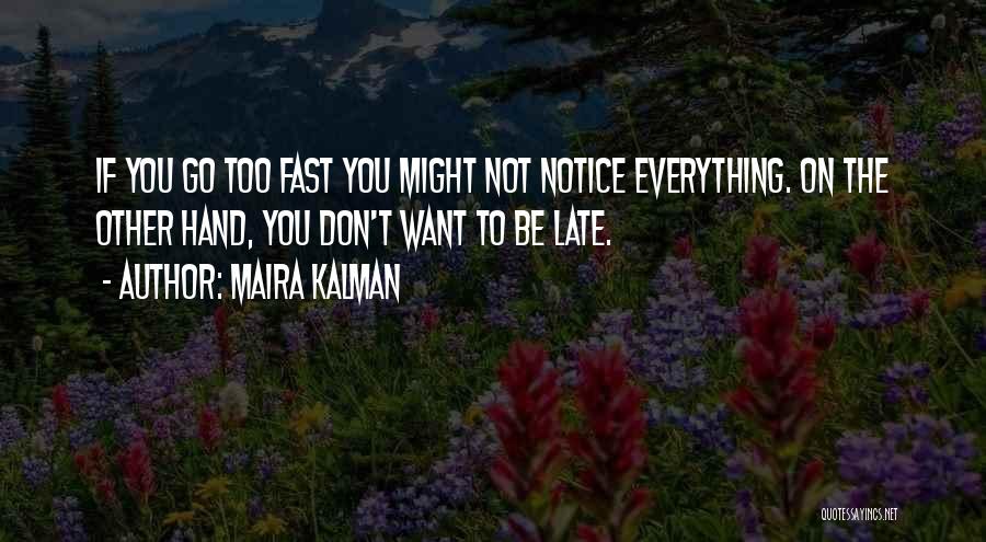 Maira Kalman Quotes: If You Go Too Fast You Might Not Notice Everything. On The Other Hand, You Don't Want To Be Late.