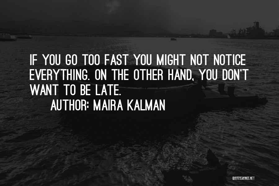 Maira Kalman Quotes: If You Go Too Fast You Might Not Notice Everything. On The Other Hand, You Don't Want To Be Late.
