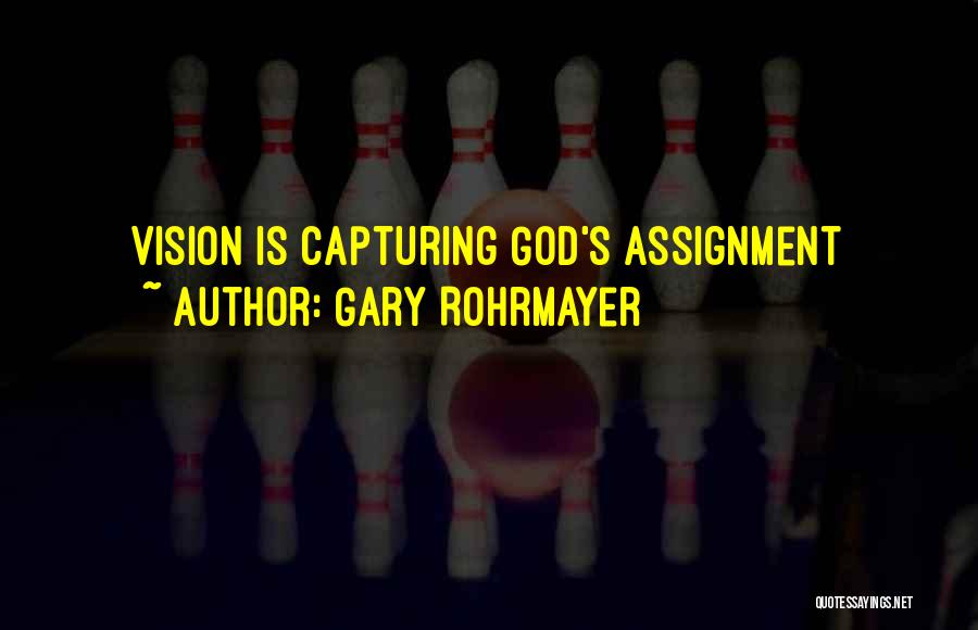 Gary Rohrmayer Quotes: Vision Is Capturing God's Assignment