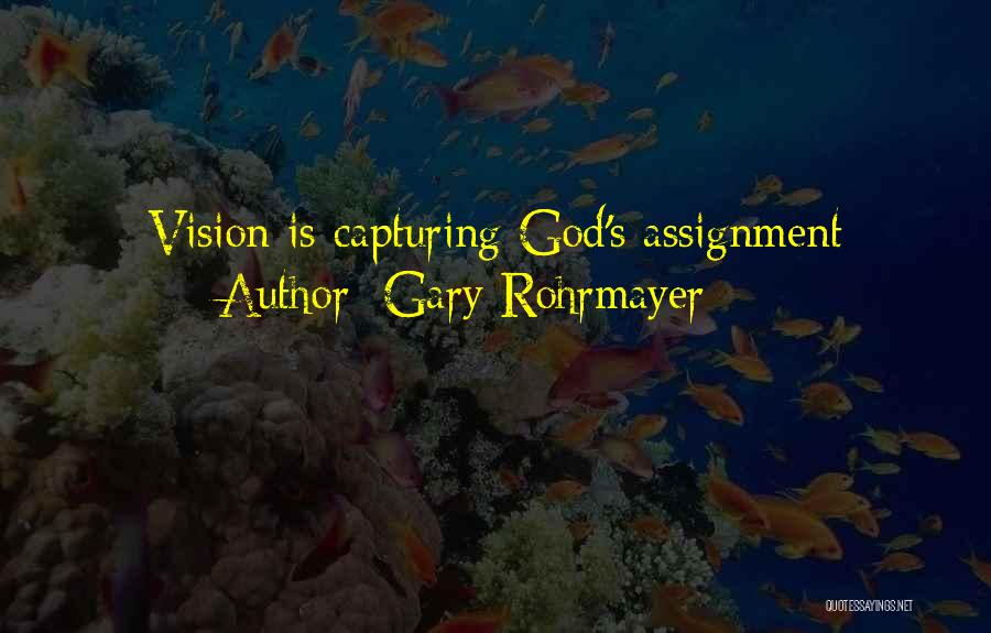 Gary Rohrmayer Quotes: Vision Is Capturing God's Assignment