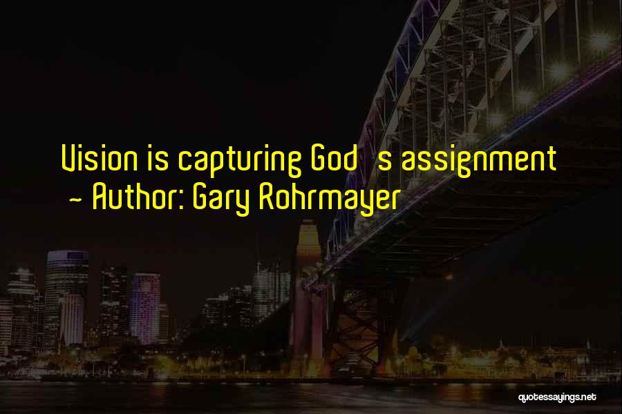 Gary Rohrmayer Quotes: Vision Is Capturing God's Assignment