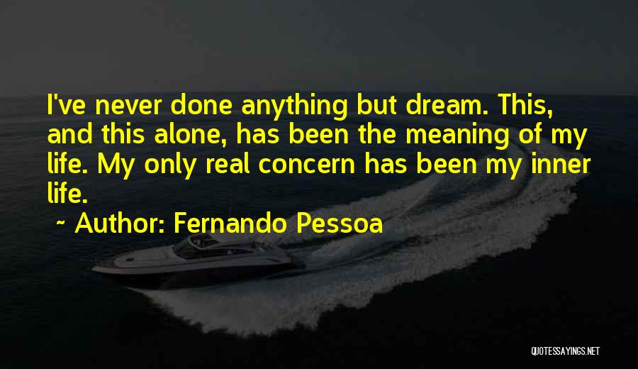 Fernando Pessoa Quotes: I've Never Done Anything But Dream. This, And This Alone, Has Been The Meaning Of My Life. My Only Real