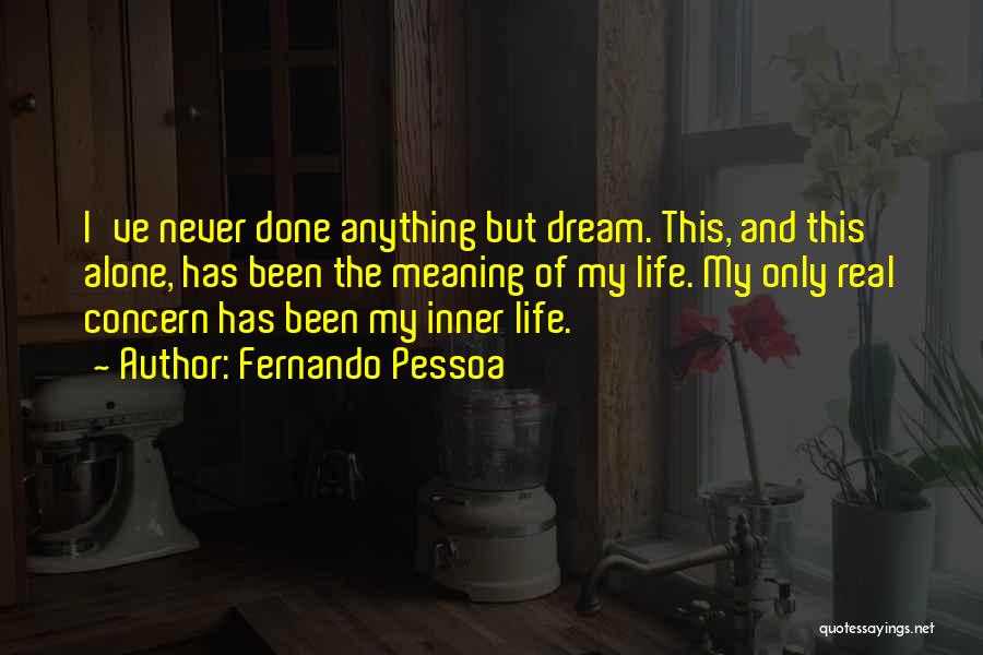 Fernando Pessoa Quotes: I've Never Done Anything But Dream. This, And This Alone, Has Been The Meaning Of My Life. My Only Real