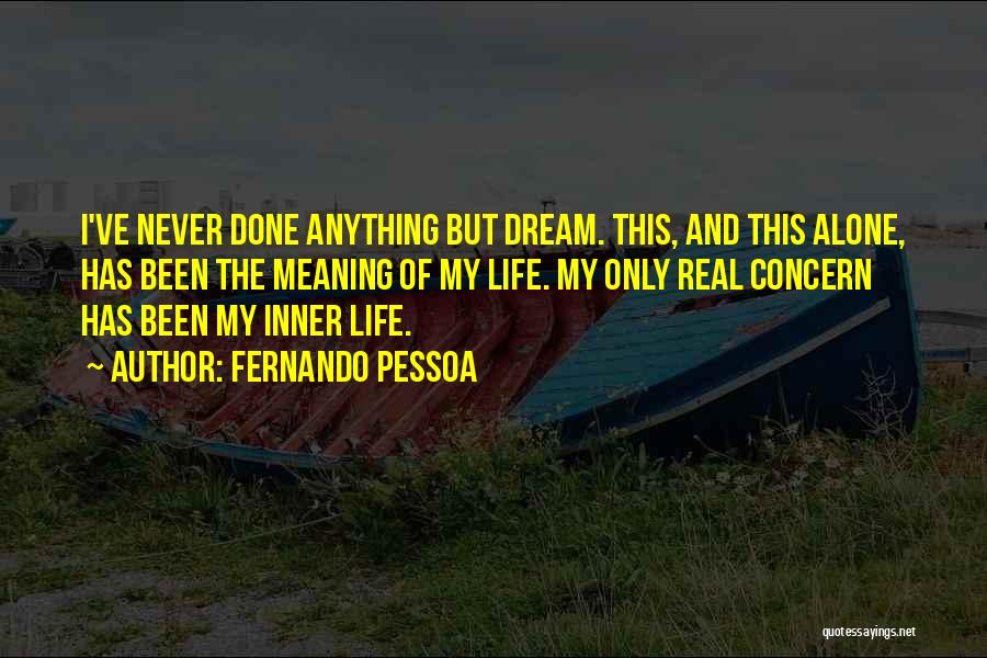 Fernando Pessoa Quotes: I've Never Done Anything But Dream. This, And This Alone, Has Been The Meaning Of My Life. My Only Real
